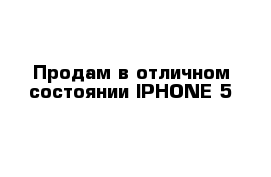 Продам в отличном состоянии IPHONE 5